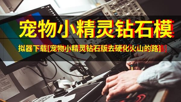 宠物小精灵钻石模拟器下载[宠物小精灵钻石版去硬化火山的路]