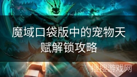 魔域口袋版中的宠物天赋解锁攻略
