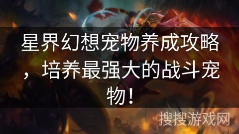 星界幻想宠物养成攻略，培养最强大的战斗宠物！