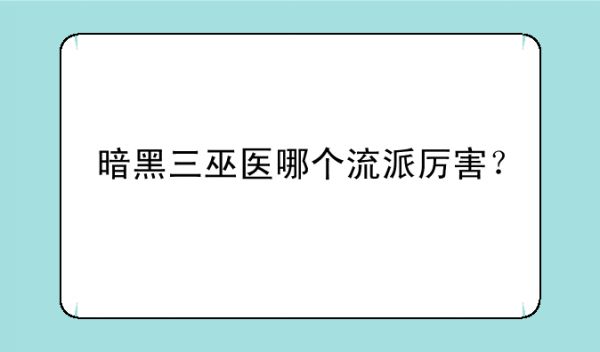 暗黑三巫医哪个流派厉害？
