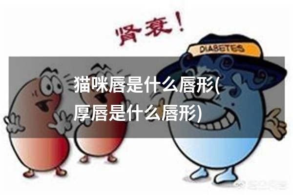 猫咪唇是什么唇形(厚唇是什么唇形)