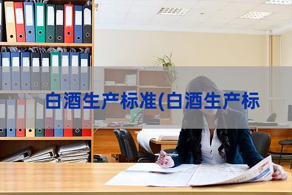 白酒生产标准(白酒生产标准号GB/T10781.1)