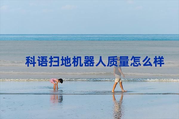 科语扫地机器人质量怎么样 科语扫地机器人怎么使用