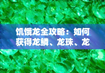 饥饿龙全攻略：如何获得龙鳞、龙珠、龙魂？解锁技巧与Boss位置一网打尽！