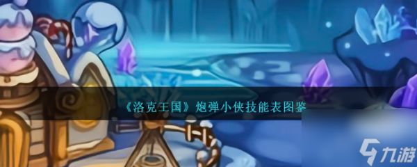 洛克王国炮弹小侠技能表图鉴-炮弹小侠怎么样/厉害吗