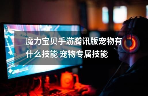 魔力宝贝手游腾讯版宠物有什么技能 宠物专属技能-第1张-游戏信息-龙启网