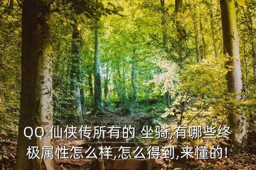 QQ 仙侠传所有的 坐骑,有哪些终极属性怎么样,怎么得到,来懂的!