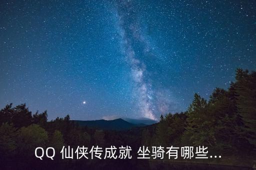 QQ 仙侠传成就 坐骑有哪些…
