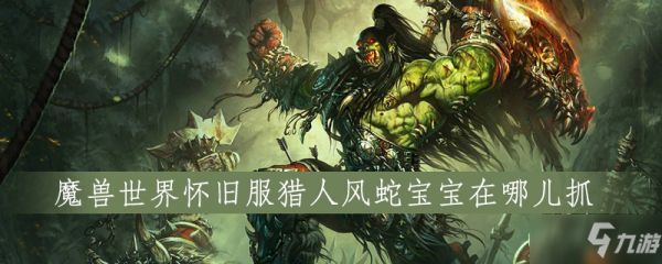 <a id='link_pop' class='keyword-tag' href='https://www.9game.cn/mssjhjf/'>魔兽世界怀旧服</a>猎人风蛇宝宝在哪儿抓
