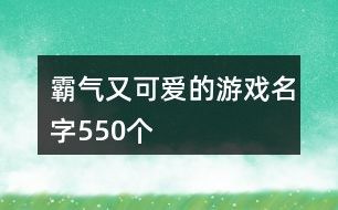 霸气又可爱的游戏名字550个