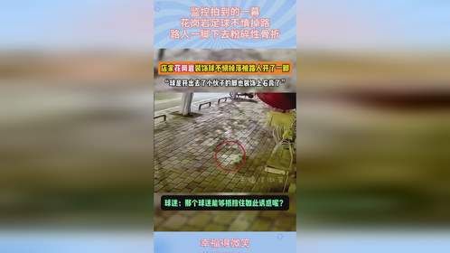 监控拍到的一幕，花岗岩足球不慎掉路，路人一脚下去粉碎性骨折