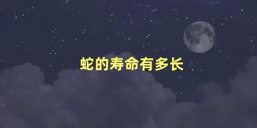 蛇的寿命有多长