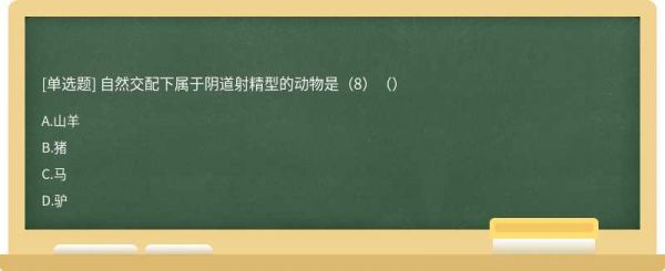 自然交配下属于阴道射精型的动物是（8）（）