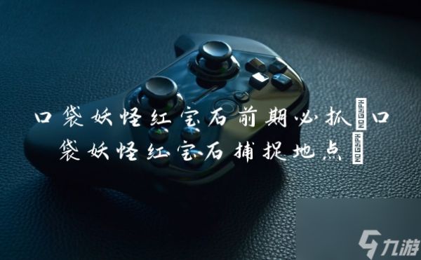 口袋妖怪红宝石前期必抓(口袋妖怪红宝石捕捉地点)