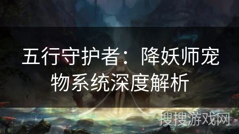 五行守护者：降妖师宠物系统深度解析