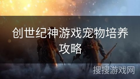 创世纪神游戏宠物培养攻略
