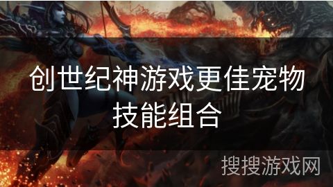 创世纪神游戏更佳宠物技能组合