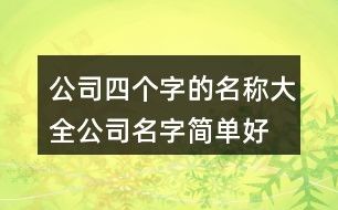 公司四个字的名称大全,公司名字简单好听有内涵94个