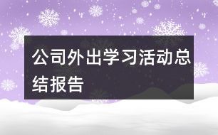 公司外出学习活动总结报告