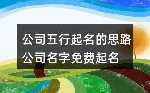 公司五行起名的思路,公司名字免费起名大全137个