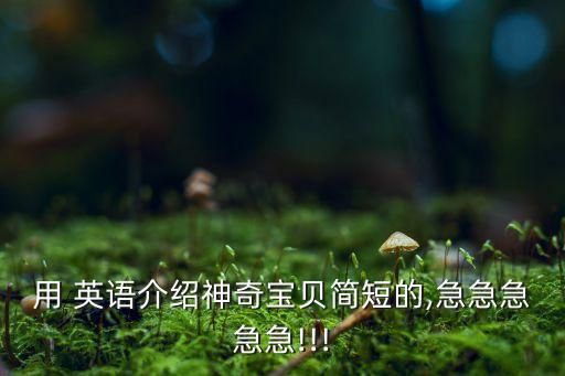 用 英语介绍神奇宝贝简短的,急急急急急!!!