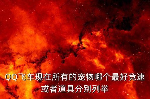 QQ飞车现在所有的宠物哪个最好竞速或者道具分别列举