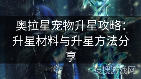 奥拉星宠物升星攻略：升星材料与升星方法分享