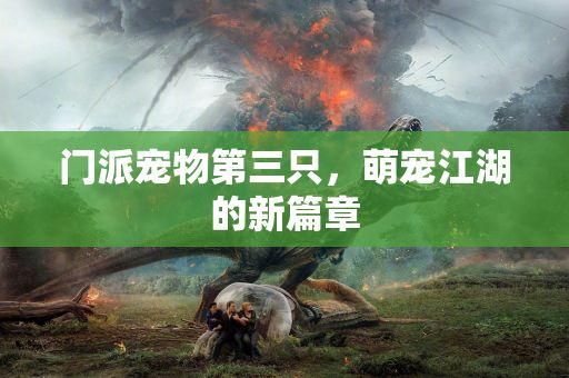 门派宠物第三只，萌宠江湖的新篇章