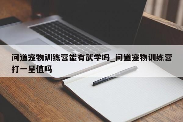 问道宠物训练营能有武学吗_问道宠物训练营打一星值吗-第1张图片
