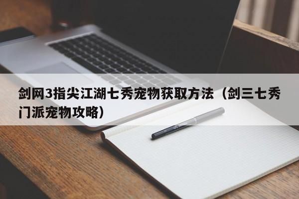 剑网3指尖江湖七秀宠物获取方法（剑三七秀门派宠物攻略）