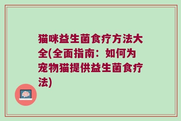 猫咪益生菌食疗方法大全(全面指南：如何为宠物猫提供益生菌食疗法)