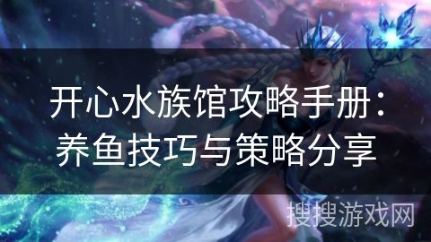 开心水族馆攻略手册：养鱼技巧与策略分享