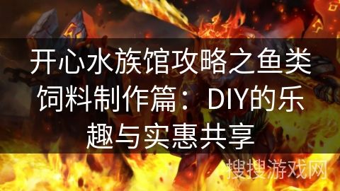 开心水族馆攻略之鱼类饲料制作篇：DIY的乐趣与实惠共享
