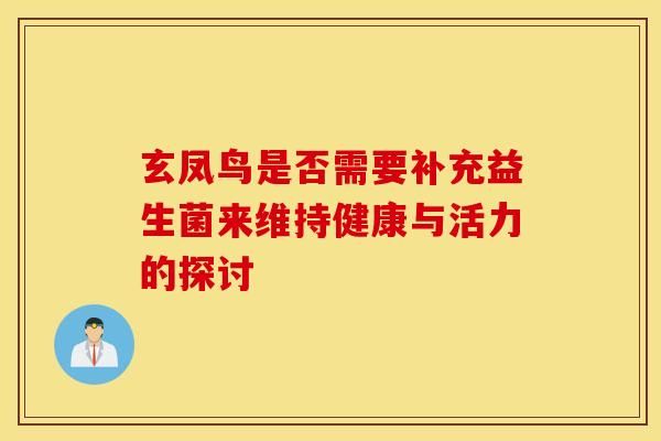 玄凤鸟是否需要补充益生菌来维持健康与活力的探讨