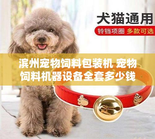 滨州宠物饲料包装机 宠物饲料机器设备全套多少钱