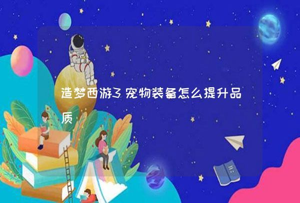 造梦西游3宠物装备怎么提升品质,第1张