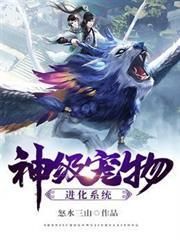神级宠物进化系统最新章节列表,神级宠物进化系统全文阅读