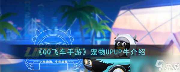 QQ飞车手游宠物UPUP牛怎么样-QQ飞车手游宠物UPUP牛介绍