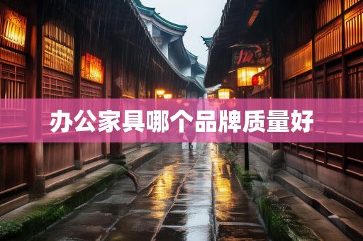 办公家具哪个品牌质量好
