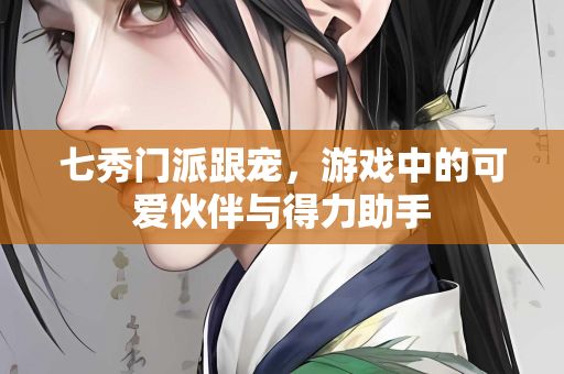 七秀门派跟宠，游戏中的可爱伙伴与得力助手