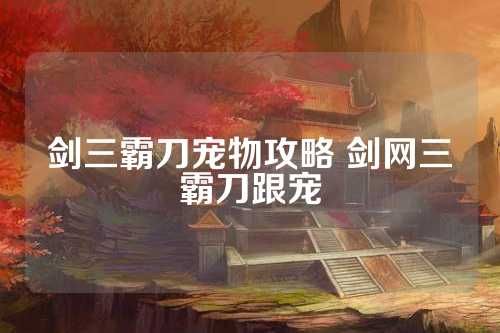 剑三霸刀宠物攻略 剑网三霸刀跟宠