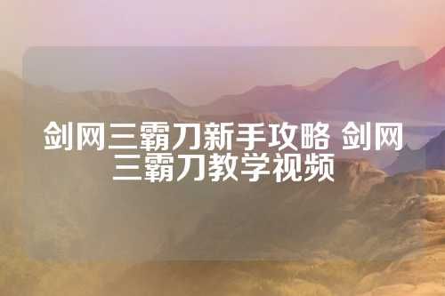 剑网三霸刀新手攻略 剑网三霸刀教学视频