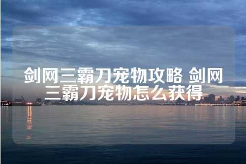 剑网三霸刀宠物攻略 剑网三霸刀宠物怎么获得