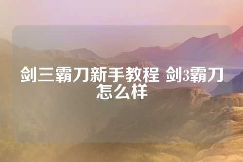 剑三霸刀新手教程 剑3霸刀怎么样