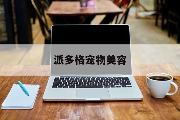 派多格宠物美容(派多格宠物美容培训学校电话)