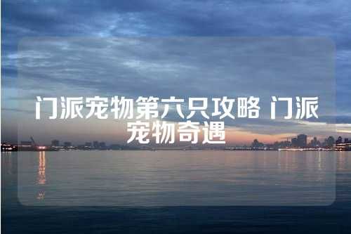 门派宠物第六只攻略 门派宠物奇遇 第1张