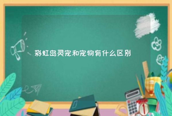 彩虹岛灵宠和宠物有什么区别,第1张