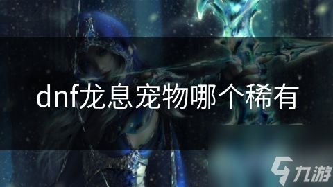 dnf龙息宠物哪个稀有