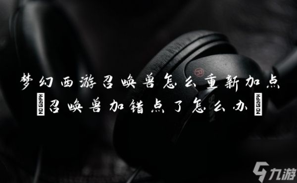 梦幻西游召唤兽怎么重新加点(召唤兽加错点了怎么办)