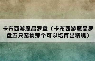 卡布西游魔晶罗盘（卡布西游魔晶罗盘五只宠物那个可以培育出精魄）